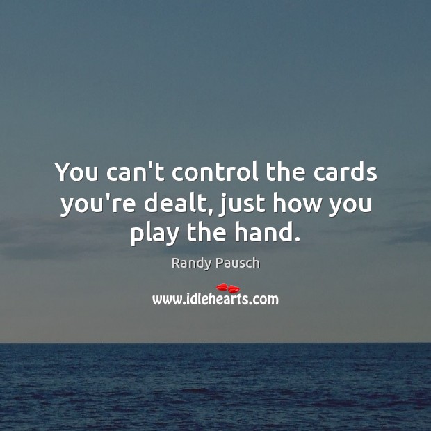 You can’t control the cards you’re dealt, just how you play the hand. Randy Pausch Picture Quote