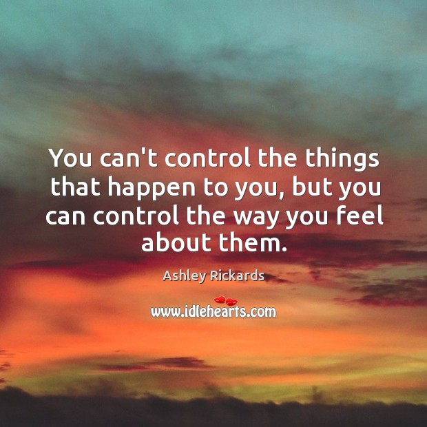 You can’t control the things that happen to you, but you can Ashley Rickards Picture Quote