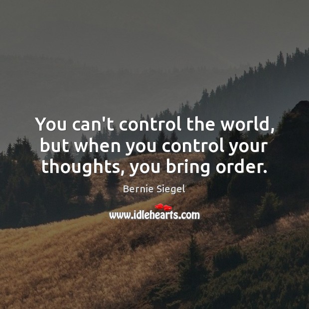 You can’t control the world, but when you control your thoughts, you bring order. Image