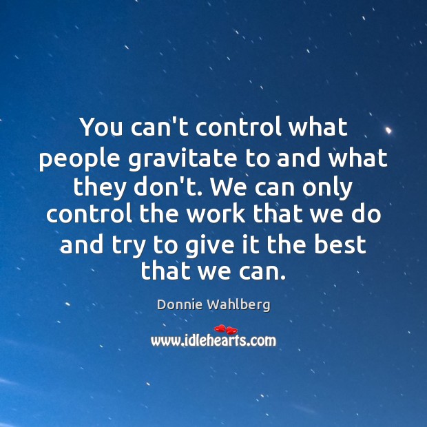 You can’t control what people gravitate to and what they don’t. We Donnie Wahlberg Picture Quote