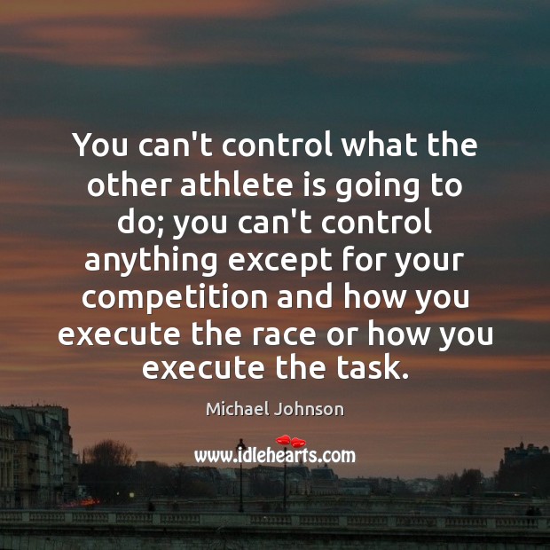 You can’t control what the other athlete is going to do; you Execute Quotes Image