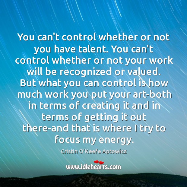 You can’t control whether or not you have talent. You can’t control Image