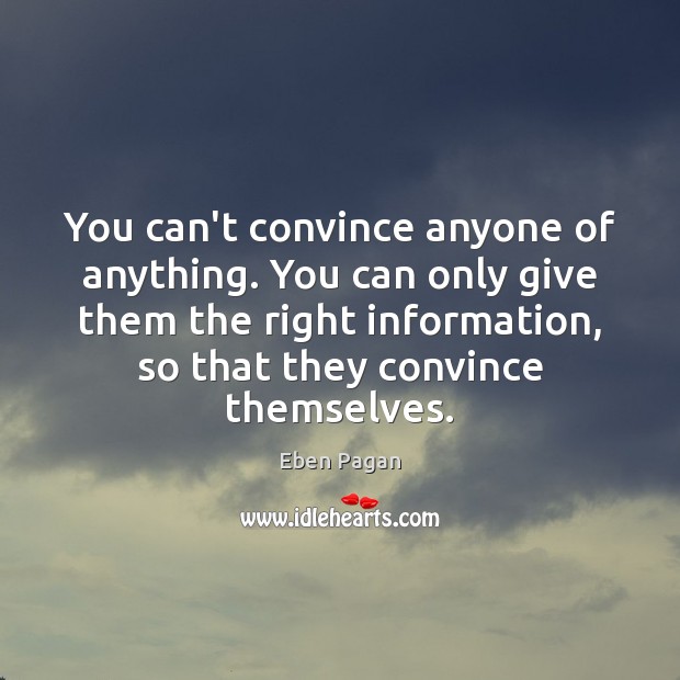 You can’t convince anyone of anything. You can only give them the Eben Pagan Picture Quote