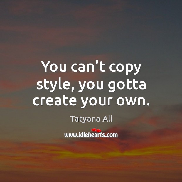 You can’t copy style, you gotta create your own. Tatyana Ali Picture Quote