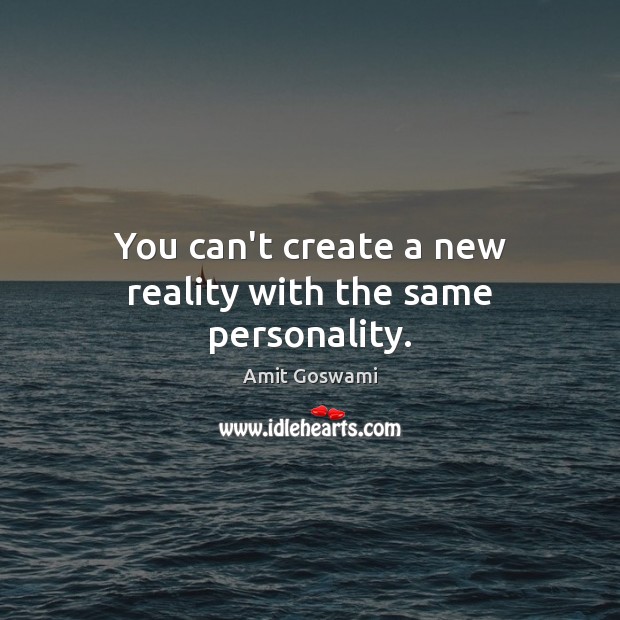 You can’t create a new reality with the same personality. Amit Goswami Picture Quote