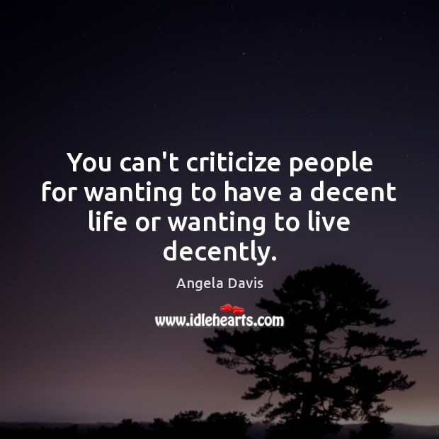 You can’t criticize people for wanting to have a decent life or wanting to live decently. Angela Davis Picture Quote