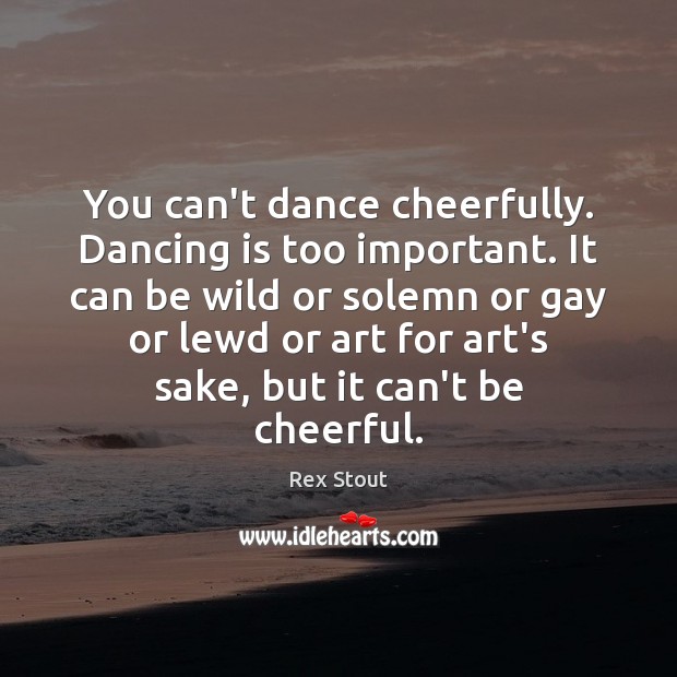 You can’t dance cheerfully. Dancing is too important. It can be wild Image