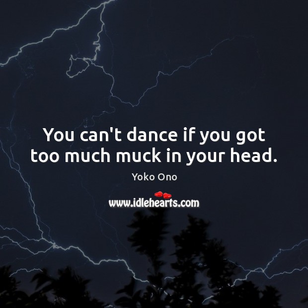 You can’t dance if you got too much muck in your head. Image