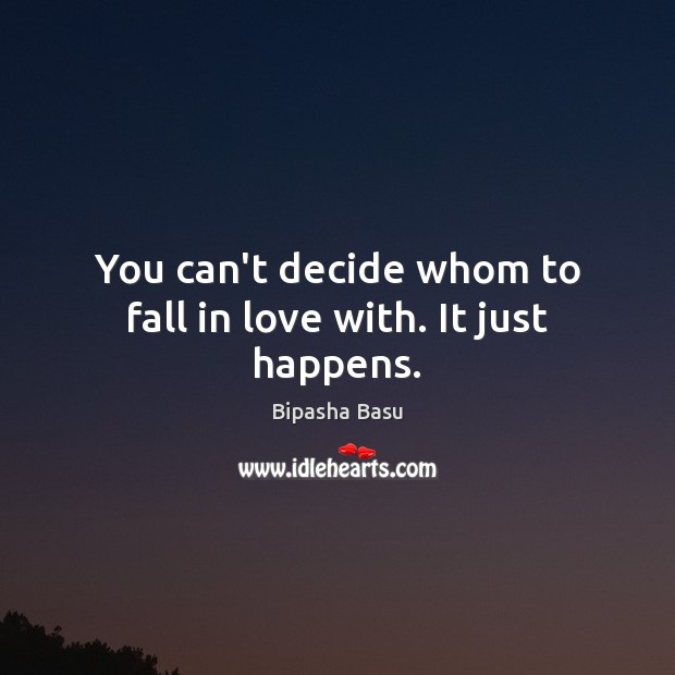 You can’t decide whom to fall in love with. It just happens. Bipasha Basu Picture Quote