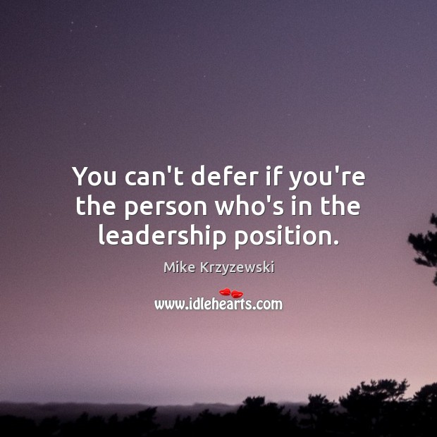 You can’t defer if you’re the person who’s in the leadership position. Mike Krzyzewski Picture Quote