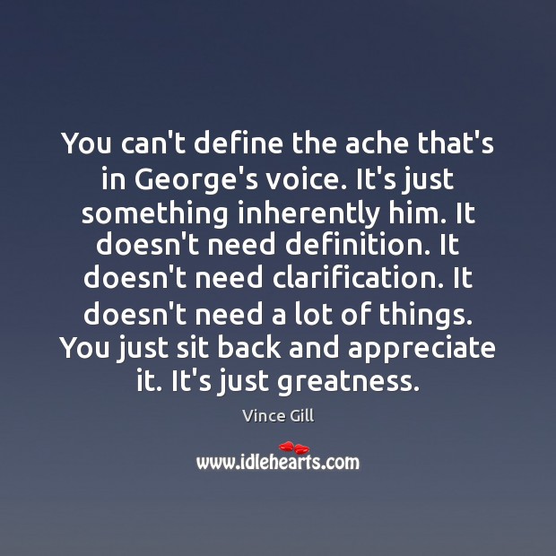 You can’t define the ache that’s in George’s voice. It’s just something Image