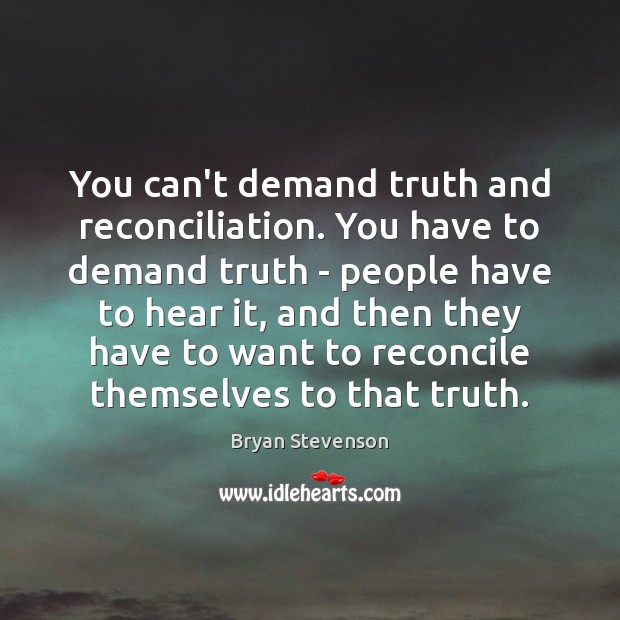 You can’t demand truth and reconciliation. You have to demand truth – Bryan Stevenson Picture Quote