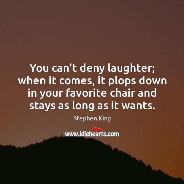 You can’t deny laughter; when it comes, it plops down in your Image