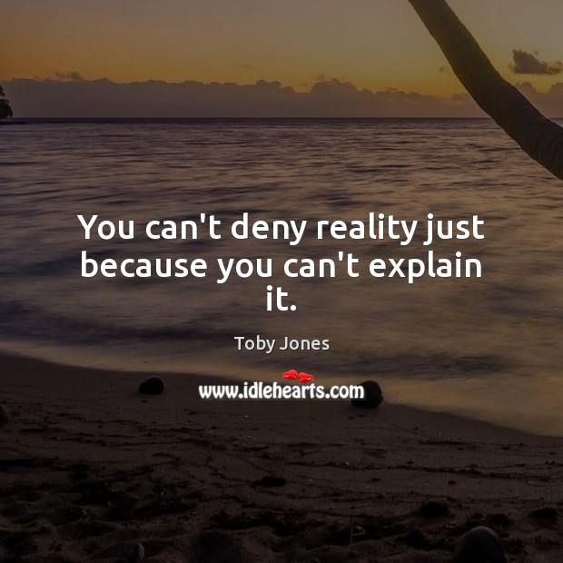 You can’t deny reality just because you can’t explain it. Toby Jones Picture Quote