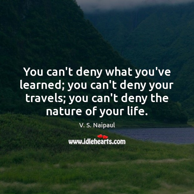 You can’t deny what you’ve learned; you can’t deny your travels; you V. S. Naipaul Picture Quote