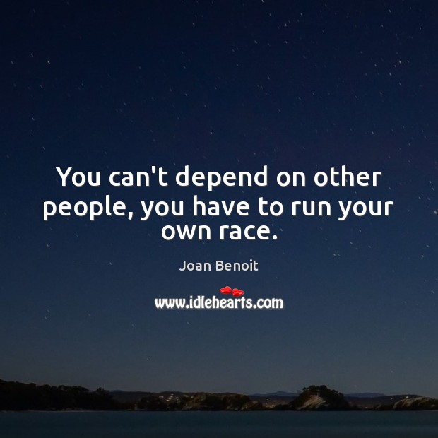 You can’t depend on other people, you have to run your own race. Image