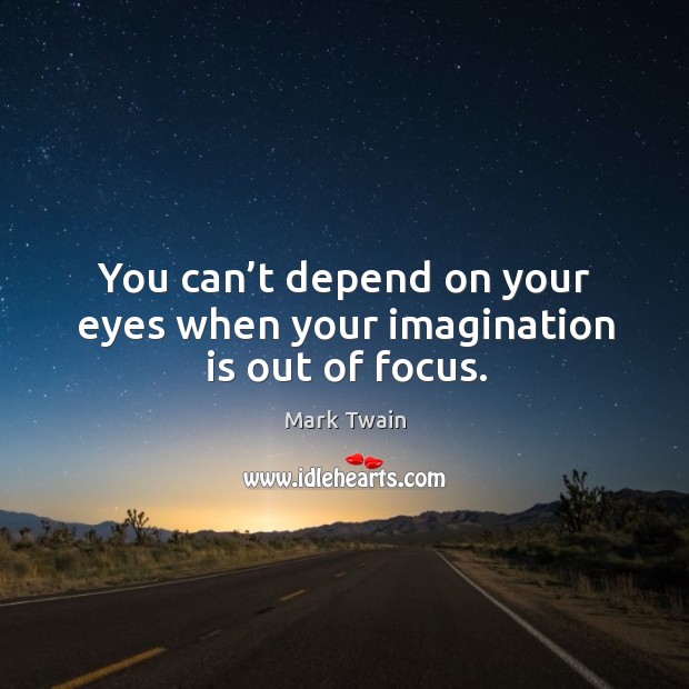 You can’t depend on your eyes when your imagination is out of focus. Image