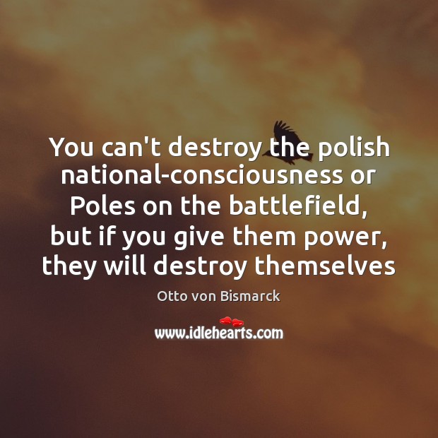 You can’t destroy the polish national-consciousness or Poles on the battlefield, but Otto von Bismarck Picture Quote