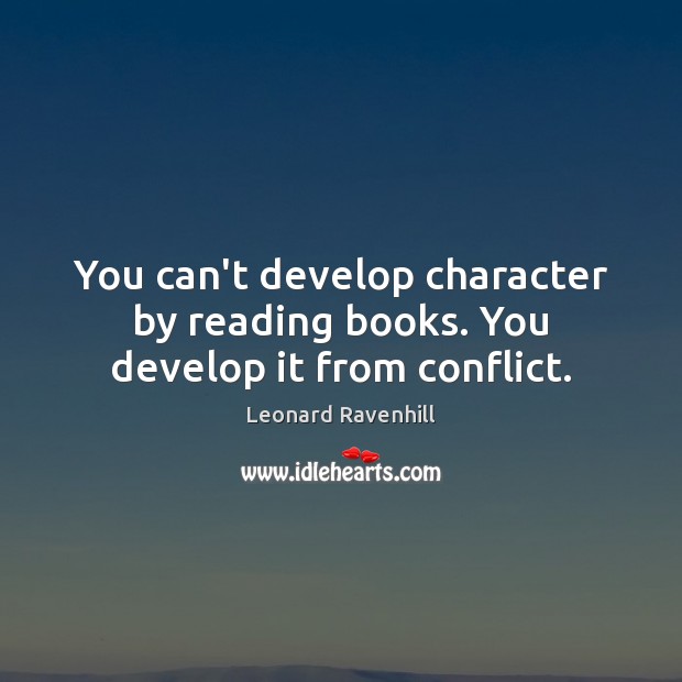 You can’t develop character by reading books. You develop it from conflict. Image