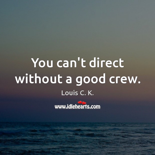 You can’t direct without a good crew. Louis C. K. Picture Quote