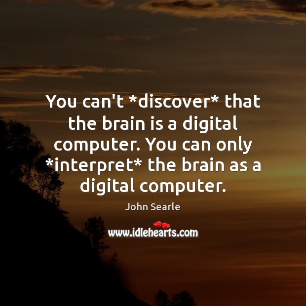 You can’t *discover* that the brain is a digital computer. You can John Searle Picture Quote