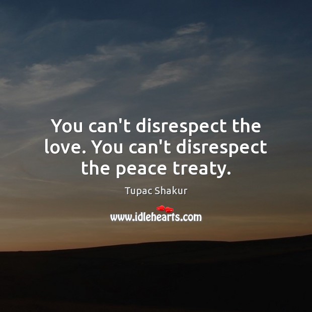 You can’t disrespect the love. You can’t disrespect the peace treaty. Tupac Shakur Picture Quote