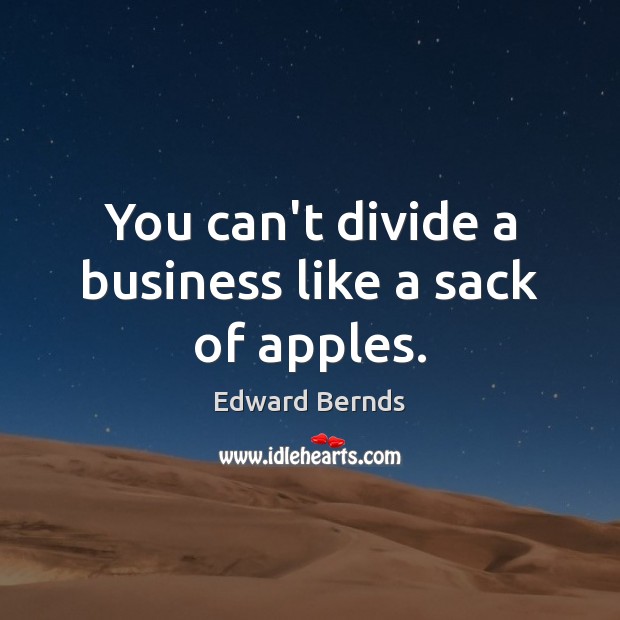 You can’t divide a business like a sack of apples. Edward Bernds Picture Quote