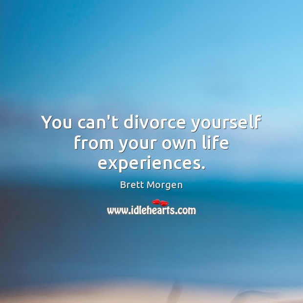 You can’t divorce yourself from your own life experiences. Brett Morgen Picture Quote