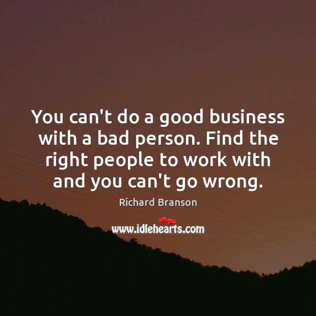 You can’t do a good business with a bad person. Find the Richard Branson Picture Quote
