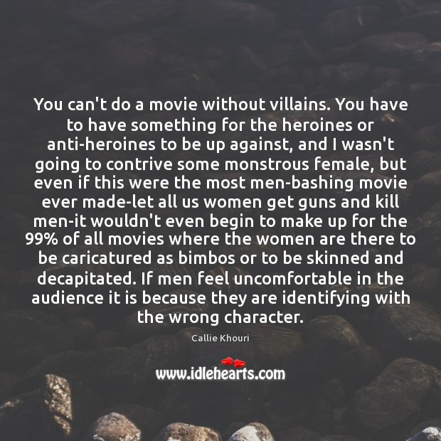 You can’t do a movie without villains. You have to have something Callie Khouri Picture Quote