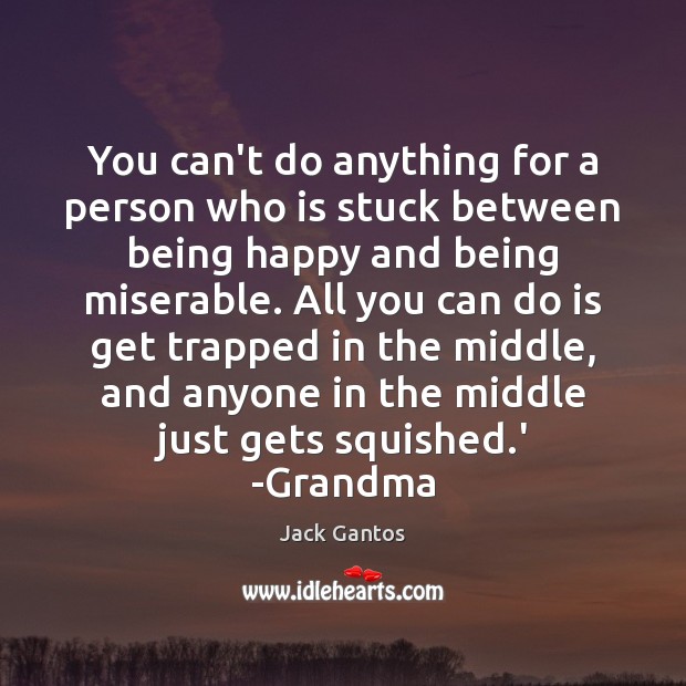 You can’t do anything for a person who is stuck between being Jack Gantos Picture Quote