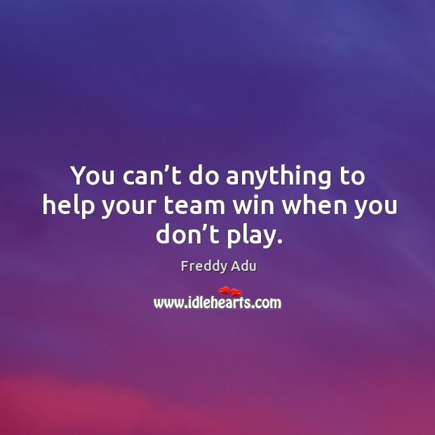 You can’t do anything to help your team win when you don’t play. Image