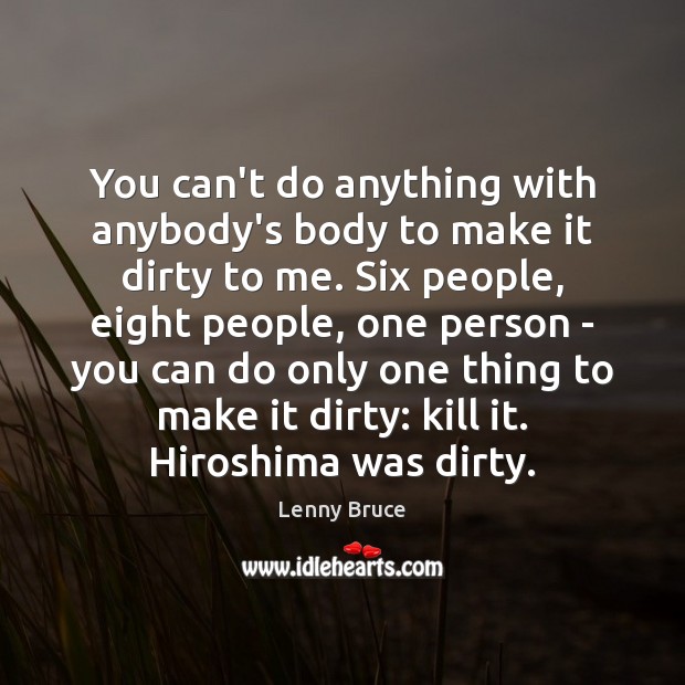 You can’t do anything with anybody’s body to make it dirty to Lenny Bruce Picture Quote