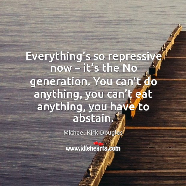 You can’t do anything, you can’t eat anything, you have to abstain. Michael Kirk Douglas Picture Quote