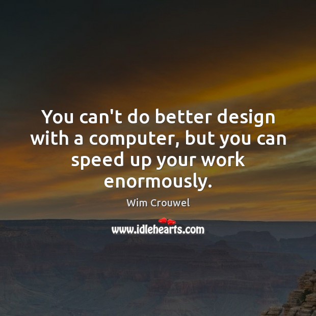 You can’t do better design with a computer, but you can speed up your work enormously. Wim Crouwel Picture Quote