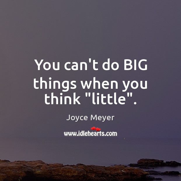 You can’t do BIG things when you think “little”. Joyce Meyer Picture Quote