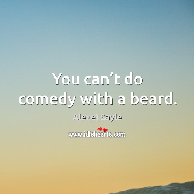 You can’t do comedy with a beard. Image