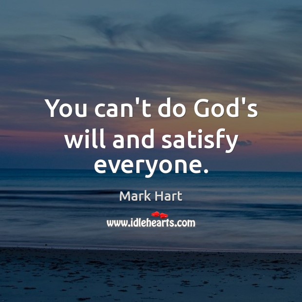 You can’t do God’s will and satisfy everyone. Mark Hart Picture Quote