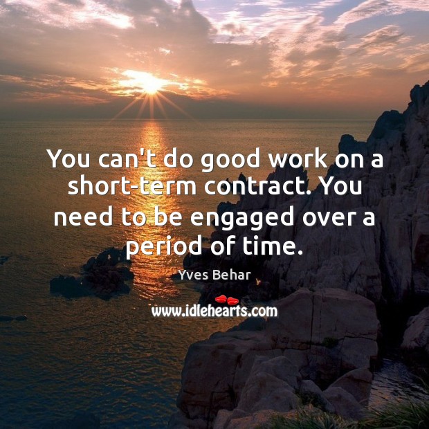 You can’t do good work on a short-term contract. You need to Good Quotes Image