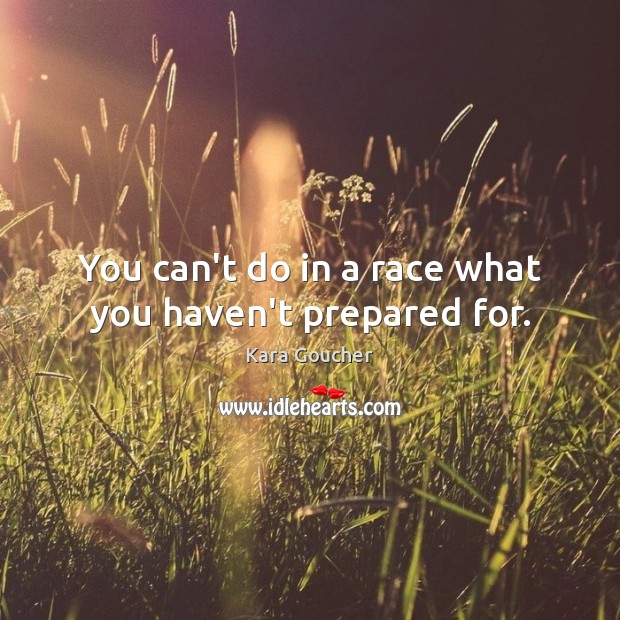 You can’t do in a race what you haven’t prepared for. Kara Goucher Picture Quote