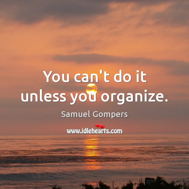 You can’t do it unless you organize. Samuel Gompers Picture Quote