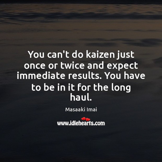 You can’t do kaizen just once or twice and expect immediate results. Masaaki Imai Picture Quote