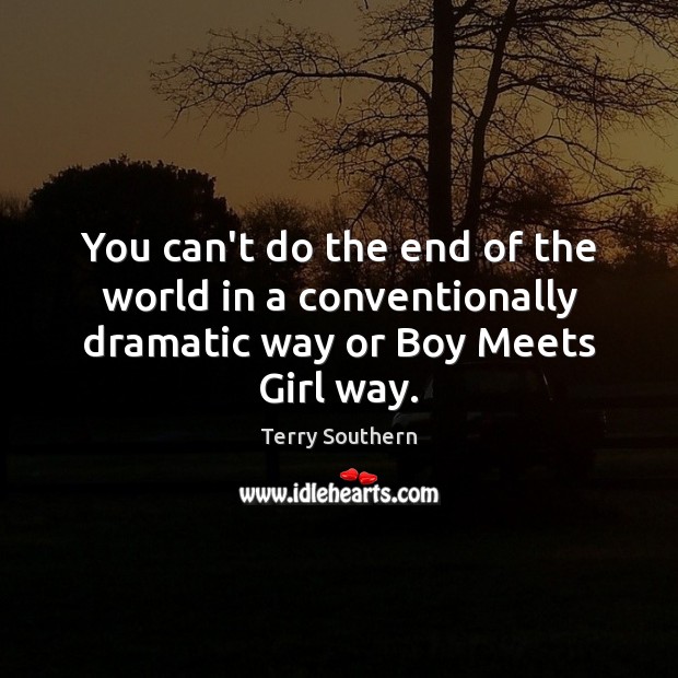 You can’t do the end of the world in a conventionally dramatic way or Boy Meets Girl way. 