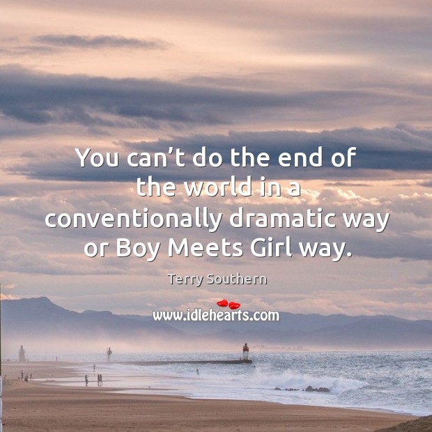 You can’t do the end of the world in a conventionally dramatic way or boy meets girl way. Image