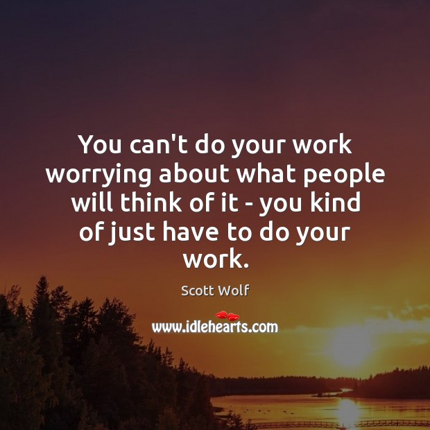 You can’t do your work worrying about what people will think of Scott Wolf Picture Quote