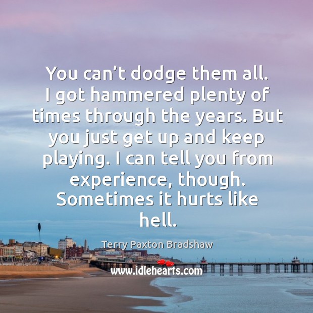 You can’t dodge them all. I got hammered plenty of times through the years. Terry Paxton Bradshaw Picture Quote