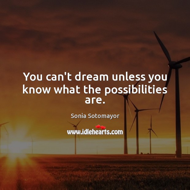 You can’t dream unless you know what the possibilities are. Image