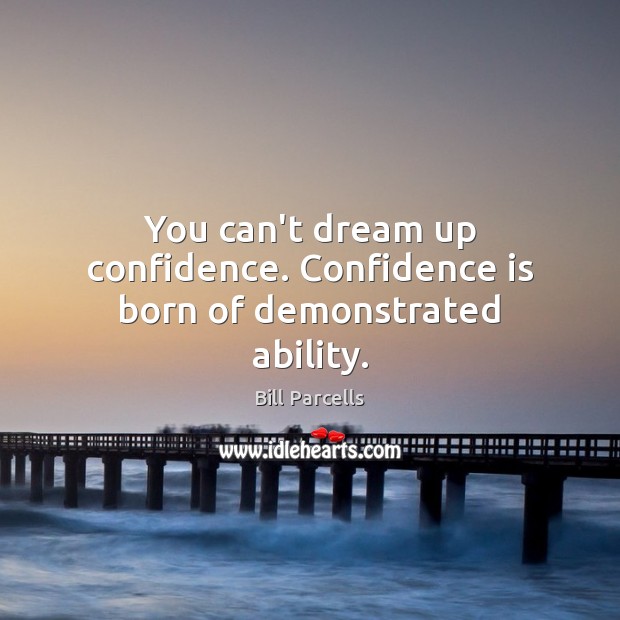 You can’t dream up confidence. Confidence is born of demonstrated ability. Bill Parcells Picture Quote