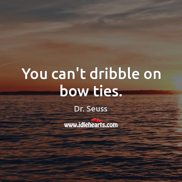 You can’t dribble on bow ties. Dr. Seuss Picture Quote