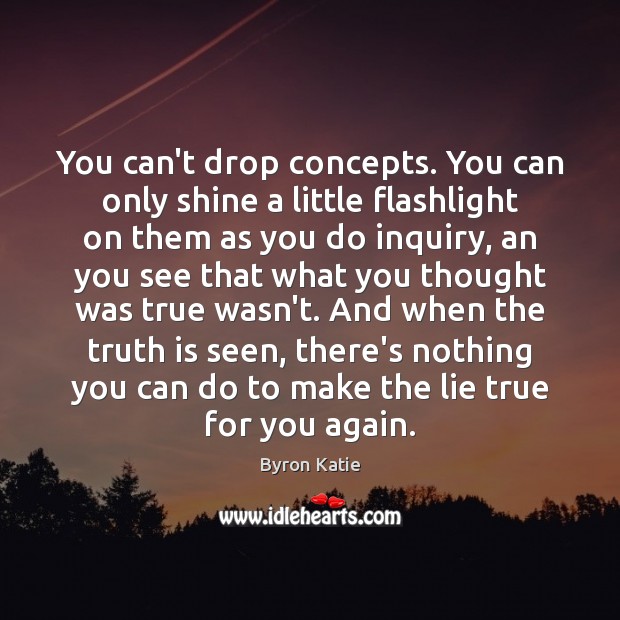 You can’t drop concepts. You can only shine a little flashlight on Byron Katie Picture Quote